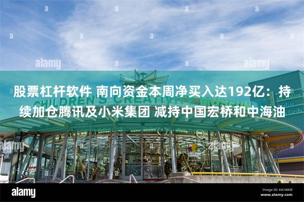 股票杠杆软件 南向资金本周净买入达192亿：持续加仓腾讯及小米集团 减持中国宏桥和中海油