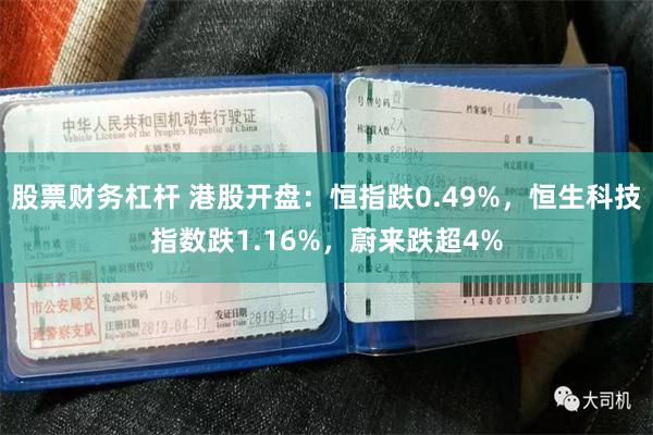 股票财务杠杆 港股开盘：恒指跌0.49%，恒生科技指数跌1.16%，蔚来跌超4%