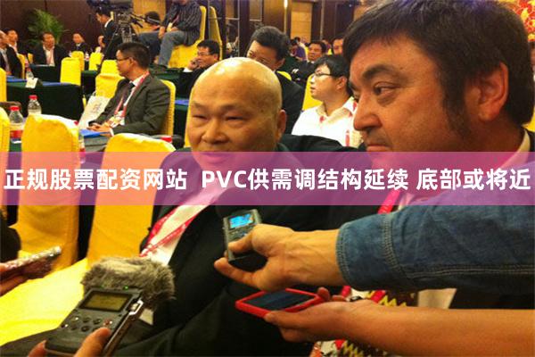 正规股票配资网站  PVC供需调结构延续 底部或将近