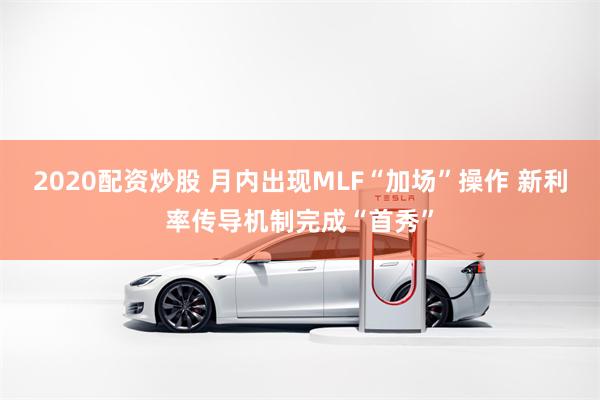 2020配资炒股 月内出现MLF“加场”操作 新利率传导机制完成“首秀”