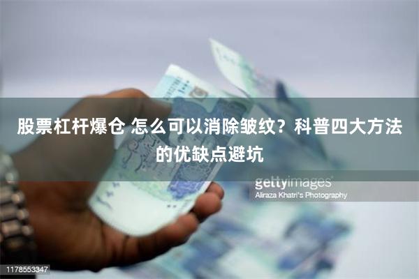 股票杠杆爆仓 怎么可以消除皱纹？科普四大方法的优缺点避坑