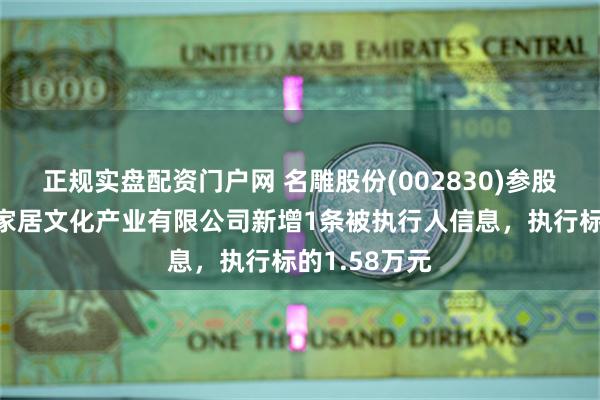 正规实盘配资门户网 名雕股份(002830)参股的湖南名峰家居文化产业有限公司新增1条被执行人信息，执行标的1.58万元