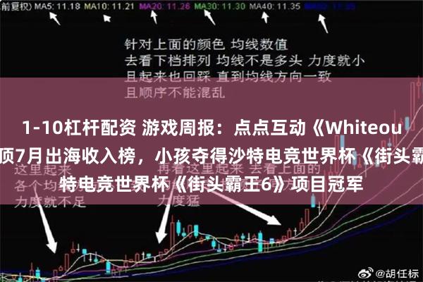 1-10杠杆配资 游戏周报：点点互动《Whiteout Survival》登顶7月出海收入榜，小孩夺得沙特电竞世界杯《街头霸王6》项目冠军