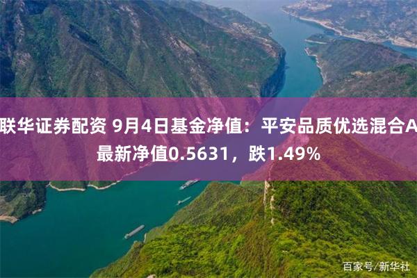 联华证券配资 9月4日基金净值：平安品质优选混合A最新净值0.5631，跌1.49%