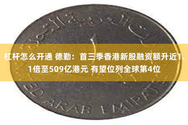 杠杆怎么开通 德勤：首三季香港新股融资额升近1.1倍至509亿港元 有望位列全球第4位