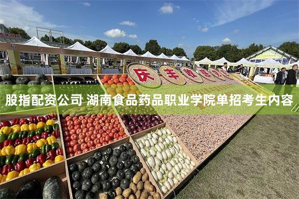 股指配资公司 湖南食品药品职业学院单招考生内容