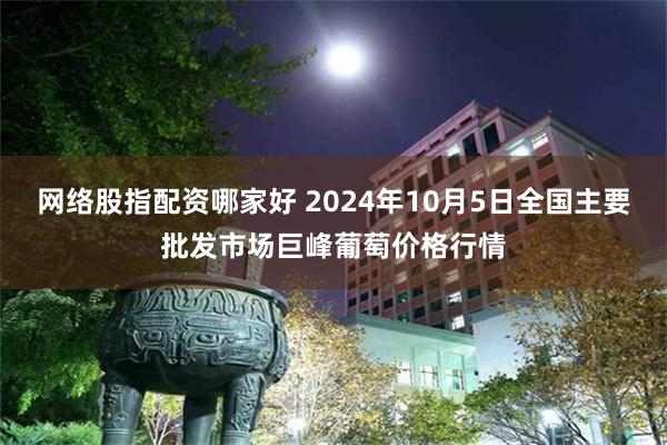 网络股指配资哪家好 2024年10月5日全国主要批发市场巨峰葡萄价格行情