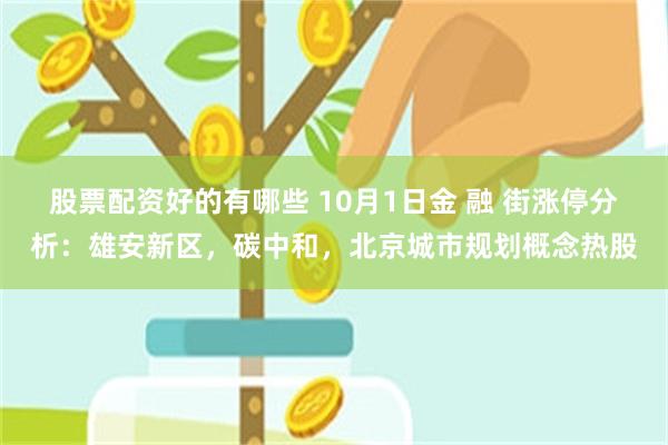 股票配资好的有哪些 10月1日金 融 街涨停分析：雄安新区，碳中和，北京城市规划概念热股