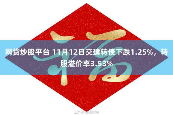 网贷炒股平台 11月12日交建转债下跌1.25%，转股溢价率3.53%