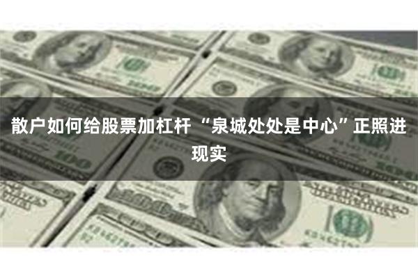 散户如何给股票加杠杆 “泉城处处是中心”正照进现实