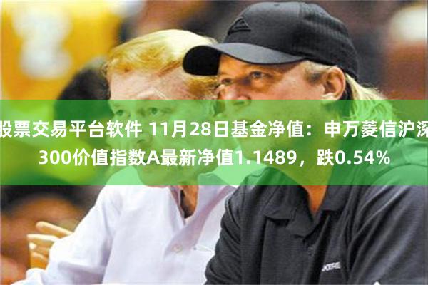 股票交易平台软件 11月28日基金净值：申万菱信沪深300价值指数A最新净值1.1489，跌0.54%