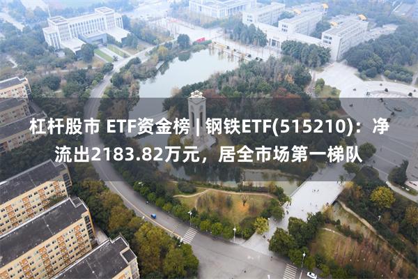 杠杆股市 ETF资金榜 | 钢铁ETF(515210)：净流出2183.82万元，居全市场第一梯队