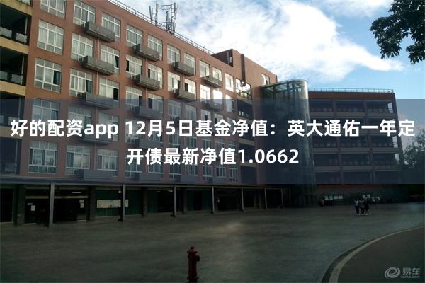 好的配资app 12月5日基金净值：英大通佑一年定开债最新净值1.0662