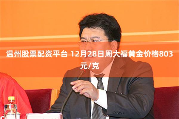 温州股票配资平台 12月28日周大福黄金价格803元/克