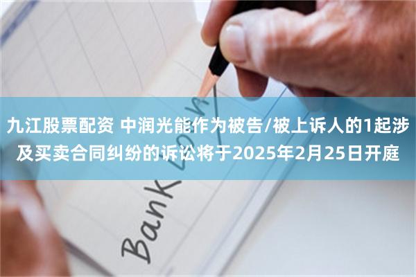 九江股票配资 中润光能作为被告/被上诉人的1起涉及买卖合同纠纷的诉讼将于2025年2月25日开庭