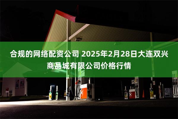 合规的网络配资公司 2025年2月28日大连双兴商品城有限公司价格行情