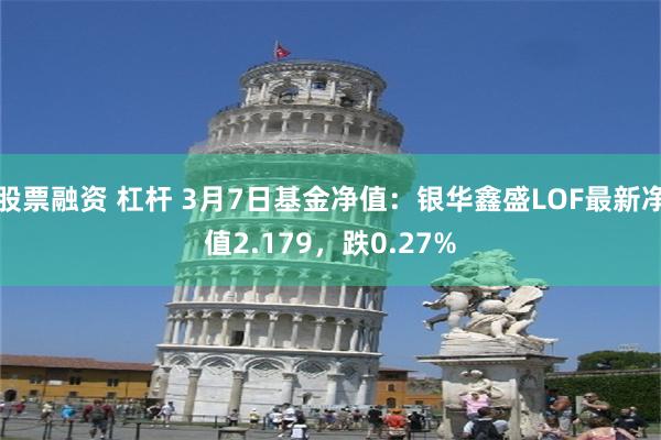 股票融资 杠杆 3月7日基金净值：银华鑫盛LOF最新净值2.179，跌0.27%