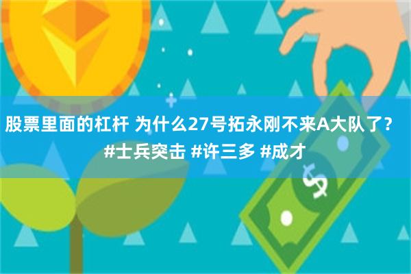 股票里面的杠杆 为什么27号拓永刚不来A大队了？ #士兵突击 #许三多 #成才